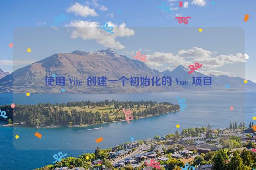 使用 Vite 创建一个初始化的 Vue 项目