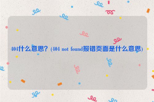 404什么意思？(404 not found报错页面是什么意思)